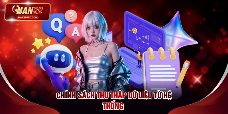 Chính Sách Bảo Mật MAN88 - Quy Định Mới Nhất Được Cập Nhật 3 Chính sách thu thập dữ liệu từ hệ thống