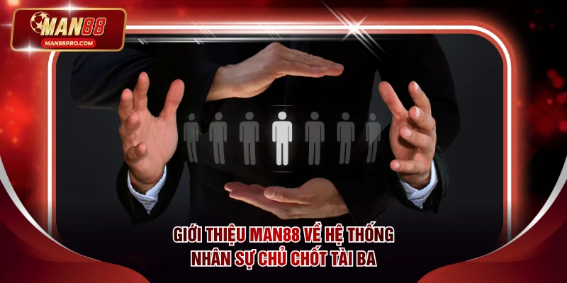 Giới thiệu MAN88 về hệ thống nhân sự chủ chốt tài ba