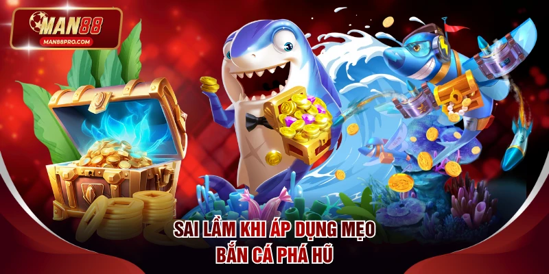 Sai lầm khi áp dụng mẹo bắn cá phá hũ