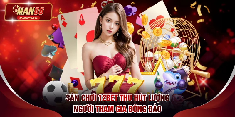 Sân chơi 12BET thu hút lượng người tham gia đông đảo