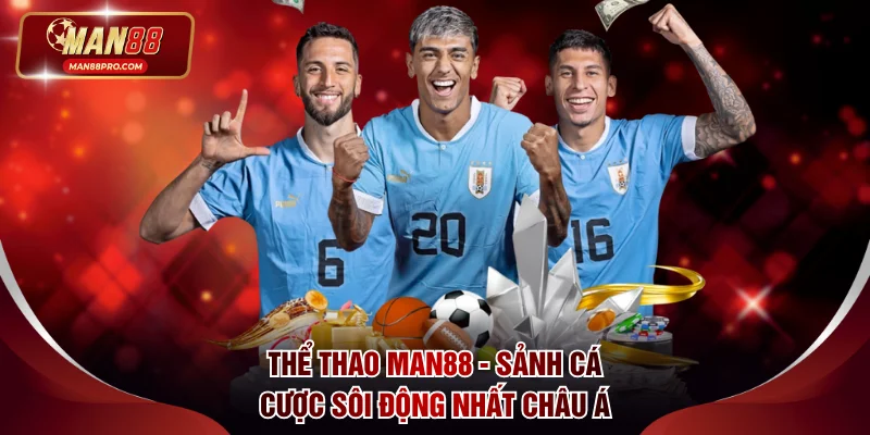 Thể Thao MAN88 - Sảnh Cá Cược Sôi Động Bậc Nhất Châu Á