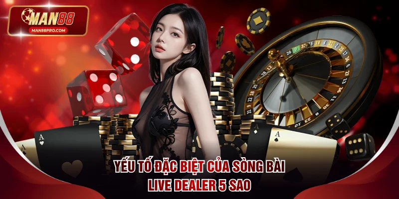 Yếu tố đặc biệt của sòng bài Live Dealer 5 sao